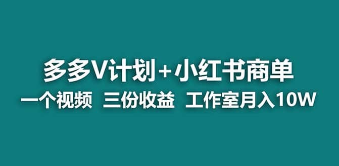多多v计划+小红书商单新课⭐【蓝海项目】多多v计划 小红书商单 一个视频三份收益