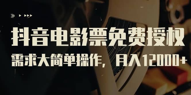（7140期）抖音电影票免费授权，需求大简单操作，月入12000+⭐抖音电影票免费授权，需求大简单操作（教程 素材打包）