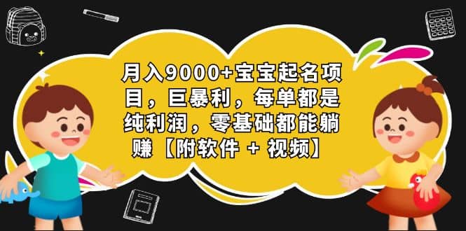 （7136期）巨暴利，月入9000+的宝宝起名项目，每单都是纯利润，零基础都能躺赚【附软件 + 视频教程】⭐宝宝起名项目，每单都是纯利润，0基础躺赚【附软件 视频】