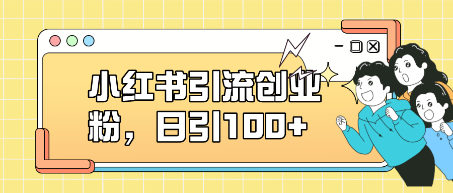 （7264期）小红书引流创业粉，日引流100+⭐小红书引流创业粉，日引100 ，小白可上手，可矩阵操作