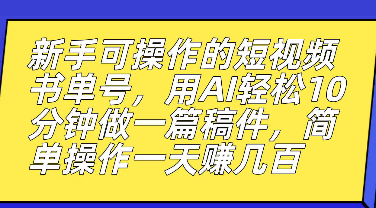（7304期）书单号玩法项目⭐新手可操作的短视频书单号，用AI轻松10分钟做一篇稿件，一天轻松赚几百