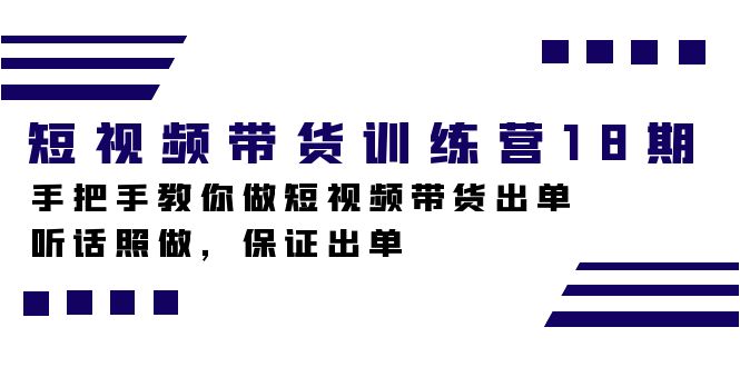 （7474期）短视频带货训练营18期2023.9⭐短视频带货训练营18期，手把手教你做短视频带货出单，听话照做，保证出单