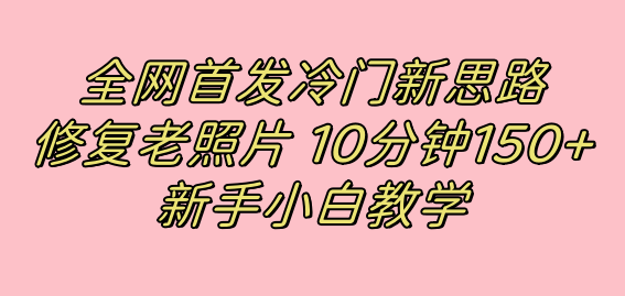 （7484期）冷门新思路，修复老照片，10分钟收益150+⭐全网首发冷门新思路，修复老照片，10分钟收益150 ，适合新手操作的项目