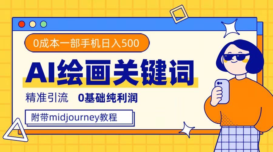 （7523期）利用全套ai绘画关键词，精准引流，0成本纯利润，一部手机日入500+附全套资料