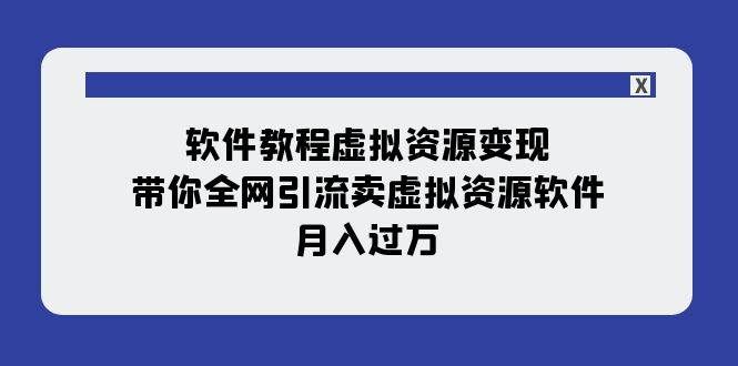 （7768期）全网引流卖虚拟资源指导课⭐软件教程虚拟资源变现：带你全网引流卖虚拟资源软件（11节课）
