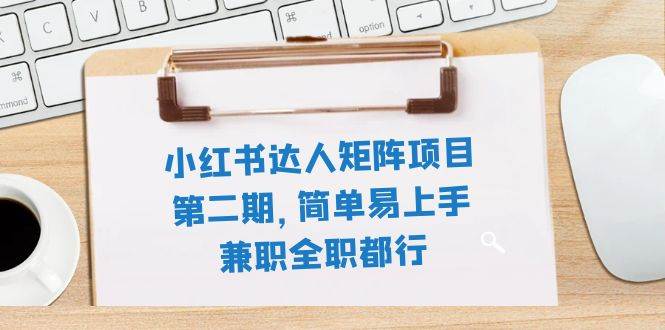 （7772期）小红书达人⭐小红书达人矩阵项目第二期，简单易上手，兼职全职都行（11节课）