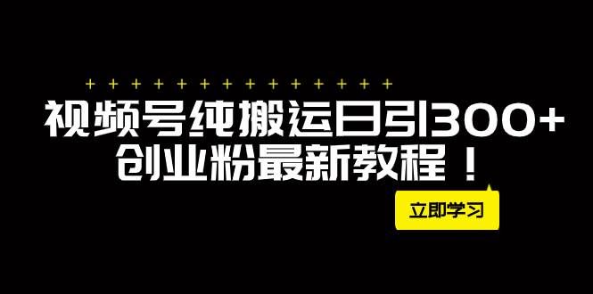 （7833期）视频号纯搬运引流创业粉中创网独家⭐外面卖2580视频号日引300 创业粉最新教程！