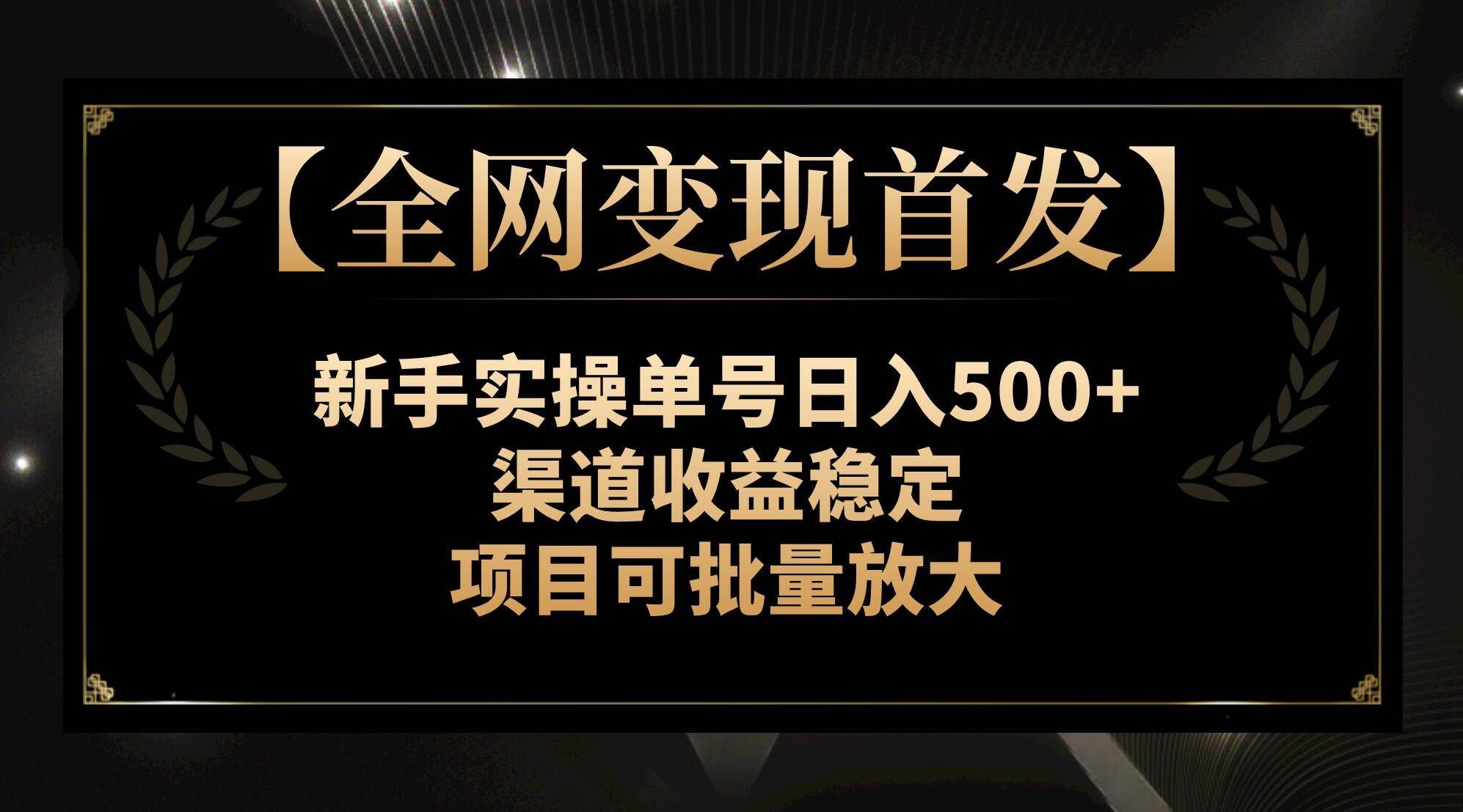 【全网变现首发】新手实操单号日入500+，渠道收益稳定，项目可批量放大⭐【全网变现首发】新手实操单号日入500 ，渠道收益稳定，项目可批量放大