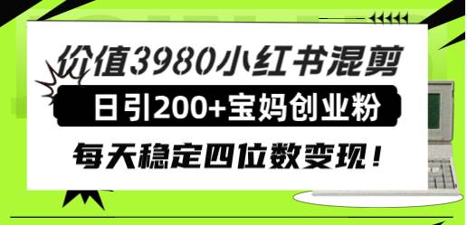 （7893期）小红书宝妈粉引流⭐价值3980小红书混剪日引200 宝妈创业粉，每天稳定四位数变现！