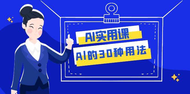 （7888期）AI的30种用法！工作效率提升数倍！⭐AI·实用课：Al的·30种用法，工作效率提升数倍（31节课）