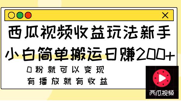（7909期）西瓜视频收益玩法，新手小白简单搬运日赚200+，0粉就可以变现，有播放就有收益⭐西瓜视频收益玩法，0粉就可以变现 有播放就有收益