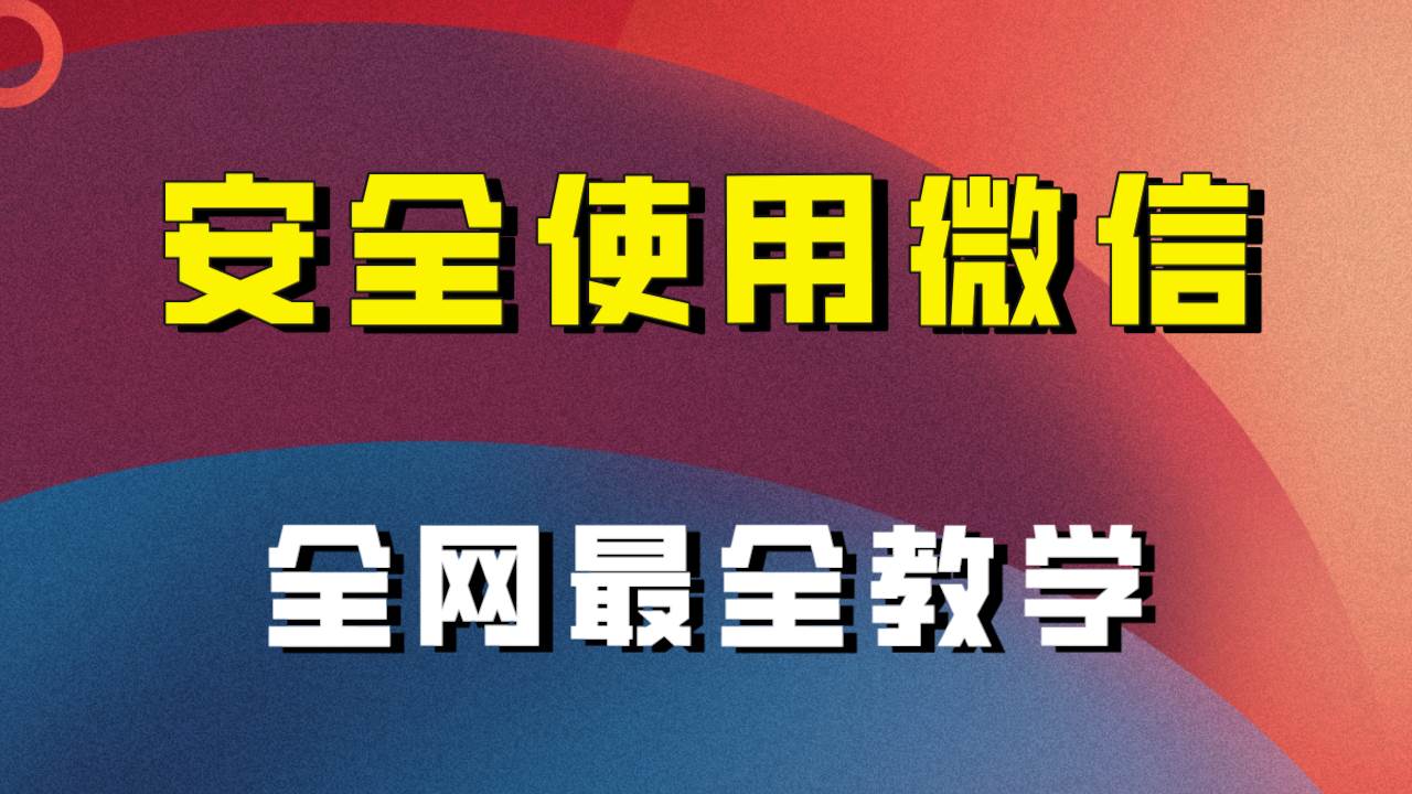 （7932期）怎么安全使用微信（全网最全教程）⭐全网最全最细微信养号教程！！