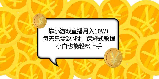 （7940期）靠小游戏直播月入10W+，每天两小时，保姆式教程，小白也能轻松上手⭐靠小游戏直播一个月10W ，每天只需2小时，保姆式教程，小白也能轻松上手