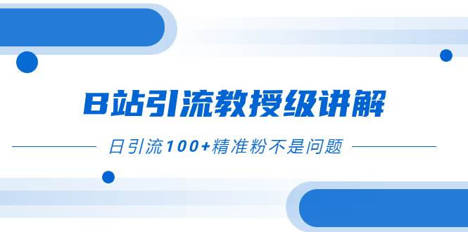 （7997期）B站引流详细教程⭐B站引流教授级讲解，细节满满，日引流100 精准粉不是问题