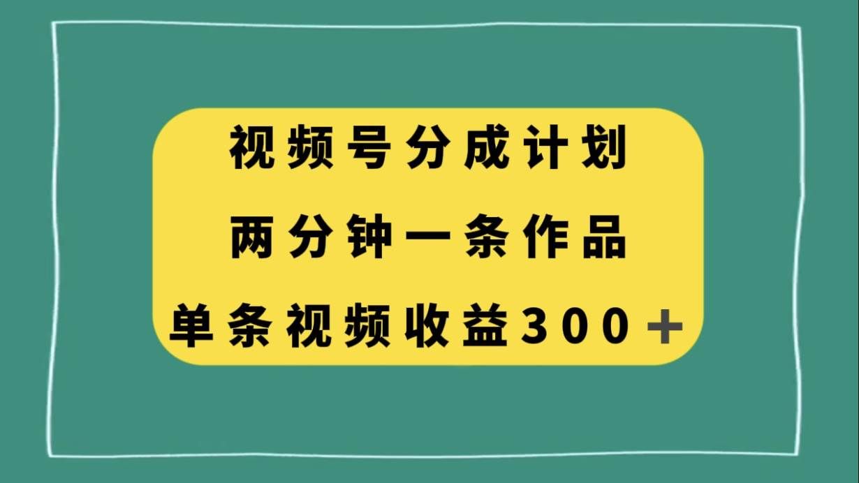 （8000期）视频号分成计划 ，两分钟一条作品， 单视频收益300+⭐视频号分成计划，两分钟一条作品，单视频收益300