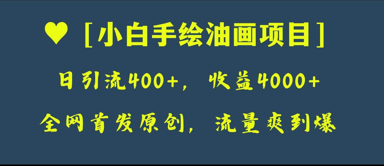 （8015期）全网首发原创，日引流400+，收益4000+，小白手绘油画项目⭐全网首发原创，日引流400 ，收益4000 ，小白手绘油画项目