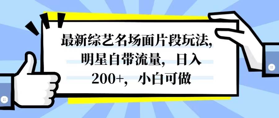 （8114期）最新综艺名场面片段玩法，明星自带流量，日入200+，小白可做⭐最新综艺名场面片段玩法，明星自带流量，一天200 ，小白可做