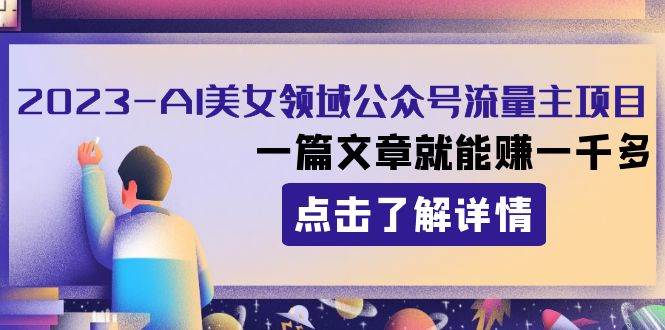 （8130期）2023AI美女领域公众号流量主项目！⭐2023AI美女领域公众号流量主项目：一篇文章就能赚一千多