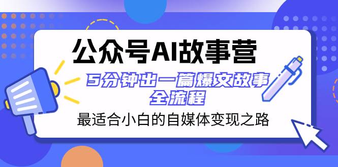 （8173期）公众号AI 故事营 最适合小白的自媒体变现之路  5分钟出一篇爆文故事 全流程⭐公众号AI 故事营 最适合小白的自媒体变现之路 5分钟出一篇爆文故事 全流程