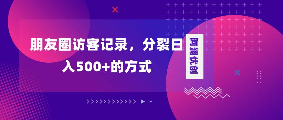 图片[1]-朋友圈访客记录，分裂一天500+，变现加分裂