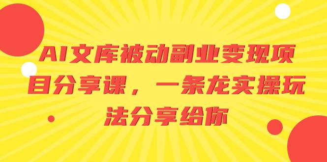 《AI文库被动变现项目》一条龙被动副业实操玩法，让你获取被动收入！