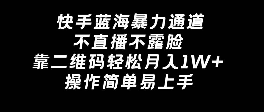 快手蓝海暴力通道，不直播不露脸，靠二维码轻松月入1W+，操作简单易上手⭐快手蓝海暴力通道，不直播不露脸，靠二维码轻松一个月1W ，操作简单易上手