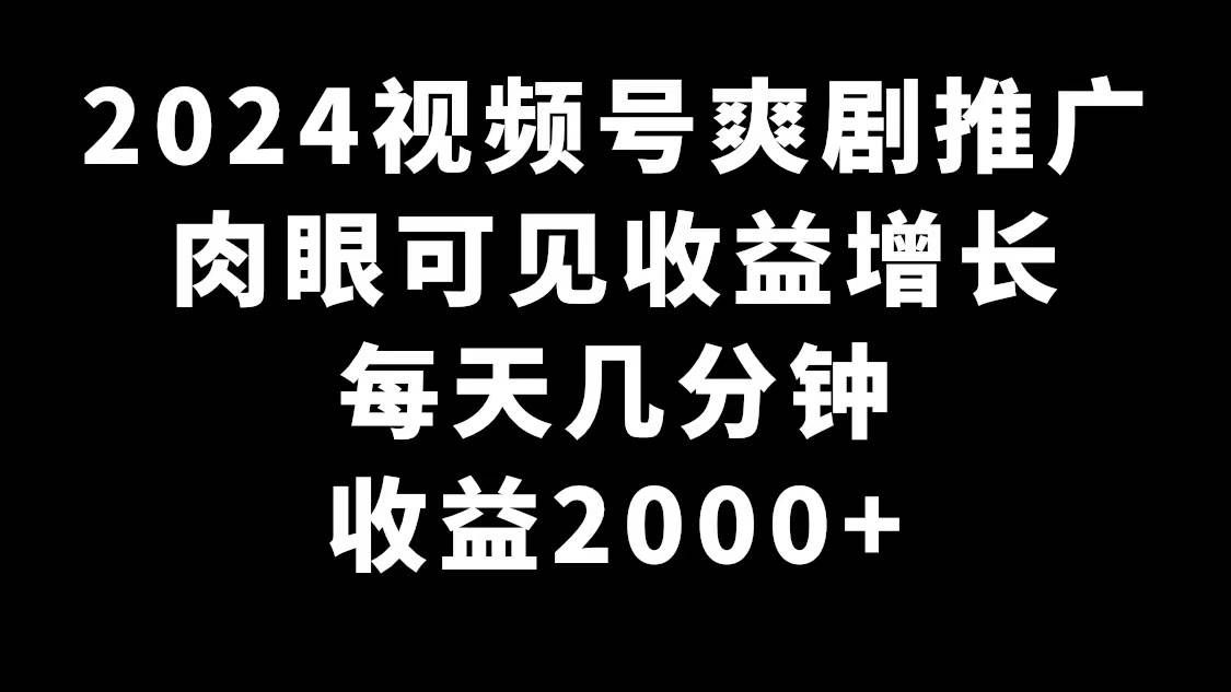 58 2024视频号爽剧推广，肉眼可见的收益增长，每天几分钟收益2000+