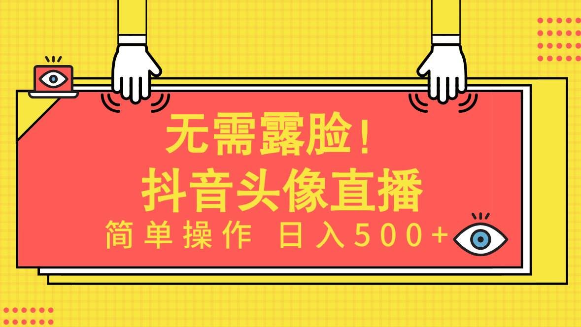 无需露脸！Ai头像直播项目，简单操作一天500+！-小白网创资源网