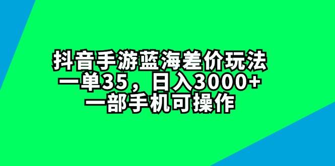 抖音手游蓝海差价玩法，一单35，日入3000+，一部手机可操作(1)⭐抖音手游蓝海差价玩法，一单35，一天3000 ，一部手机可操作