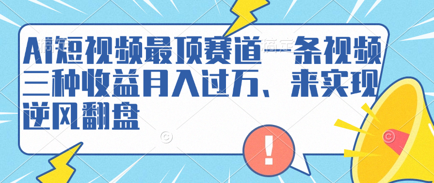 AI短视频最顶赛道，一条视频三种收益、来实现逆风翻盘-云创库