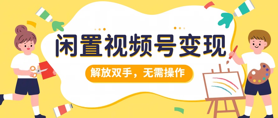 闲置视频号变现，搞钱项目再升级，解放双手，无需操作，最高单日500-云创库