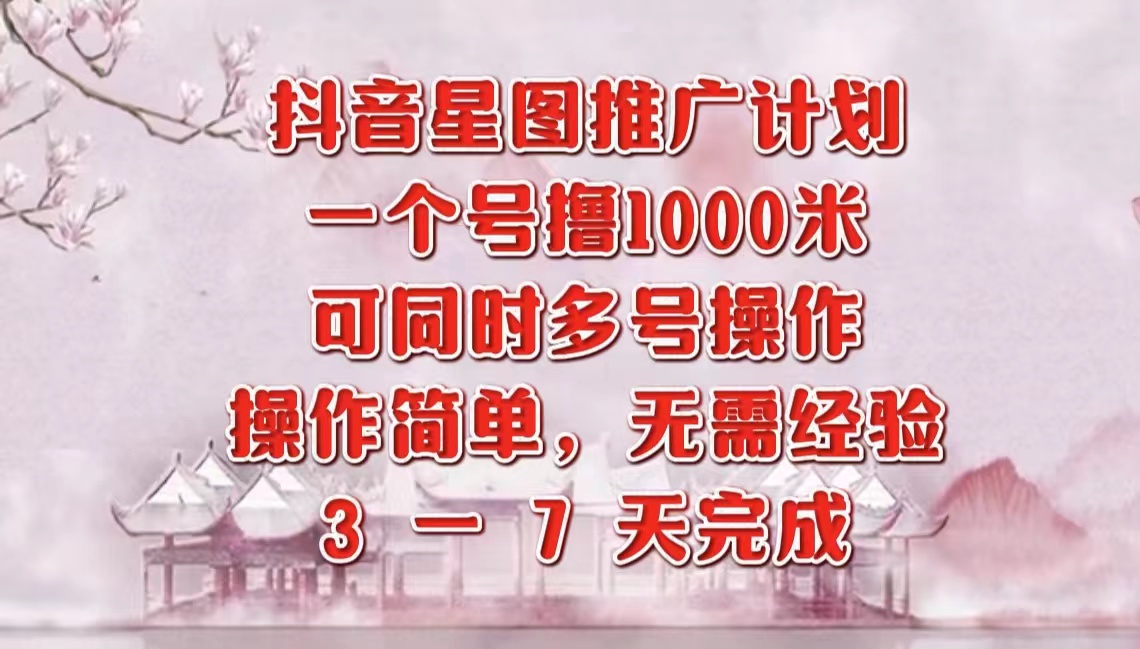 抖音星图推广项目，3-7天就能完成，每单1000元，可多号一起做-云创库