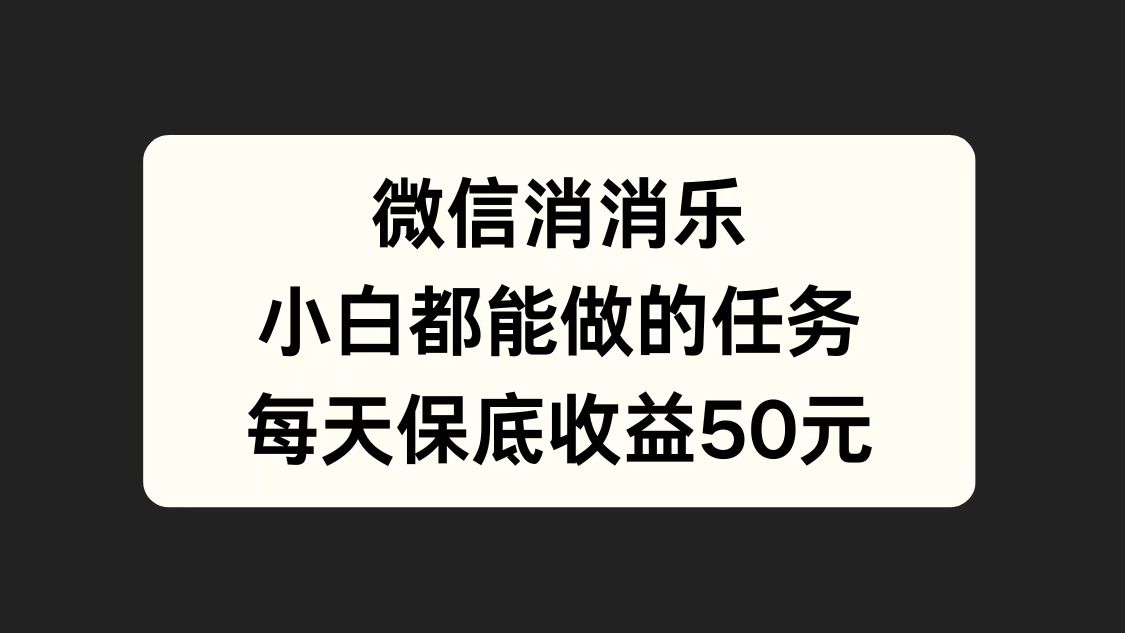 微信消一消，小白都能做的任务，每天收益保底50元-云创宝盒