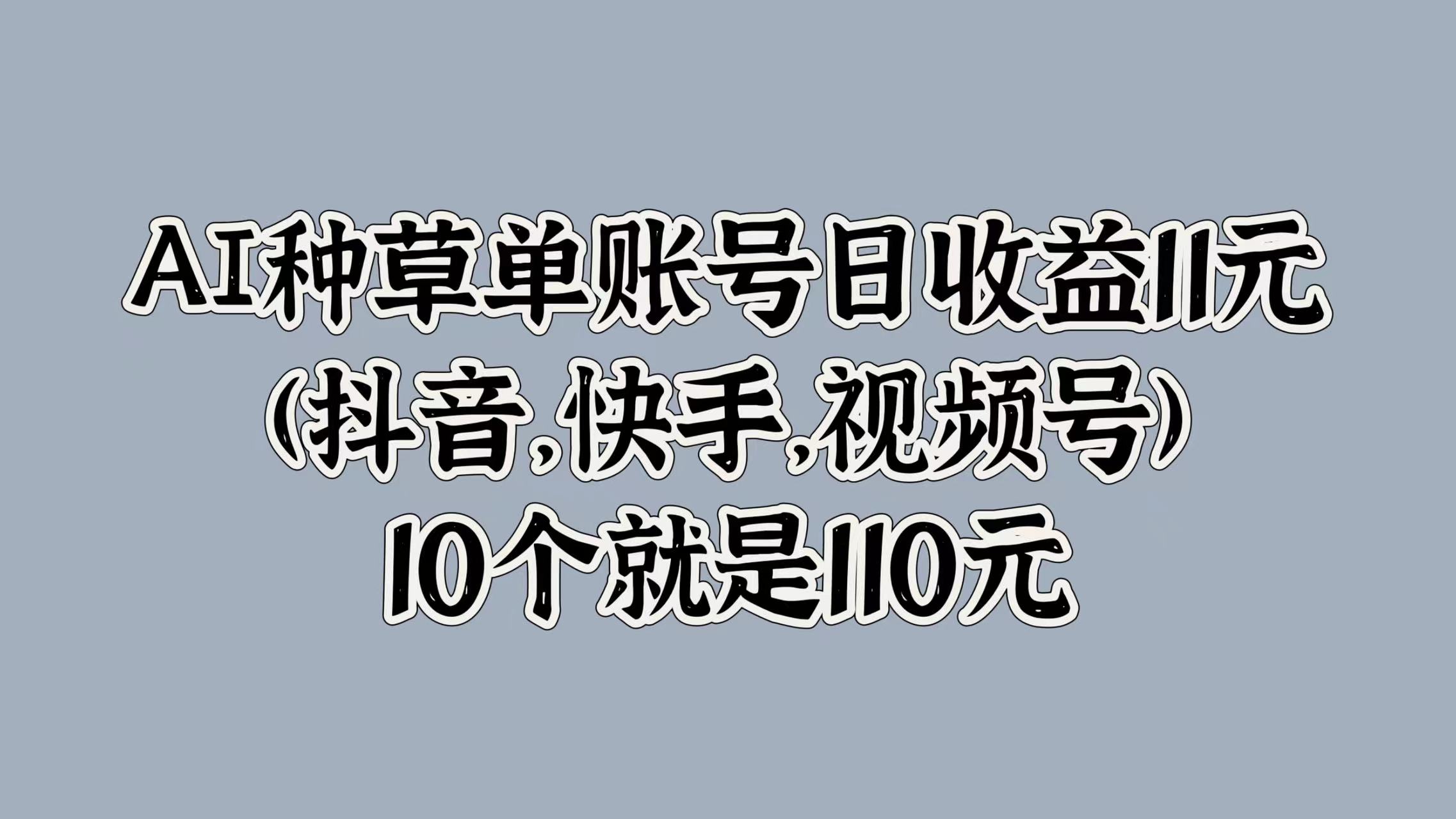 AI种草单账号日收益11元(抖音，快手，视频号)，10个就是110元-云创宝盒