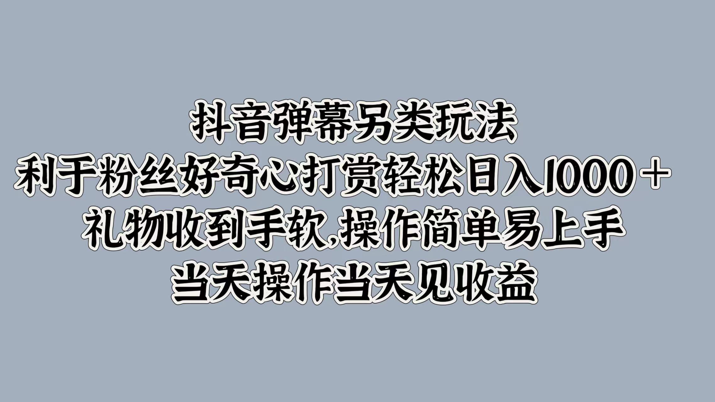 抖音弹幕另类玩法，利于粉丝好奇心打赏 礼物收到手软，操作简单易上手，当天操作当天见收益-云创库