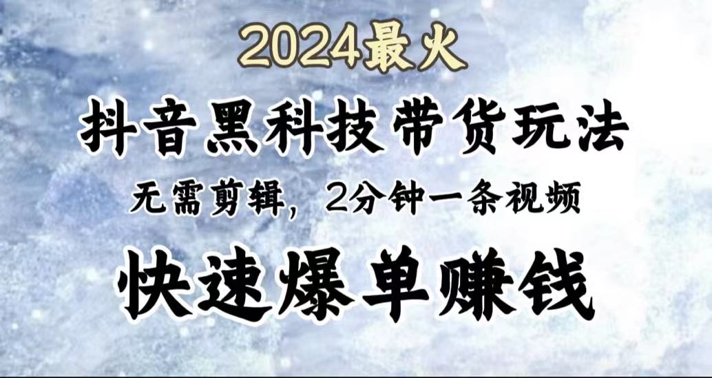 2024最火，抖音黑科技带货玩法，无需剪辑基础，2分钟一条作品，快速爆单-云创库