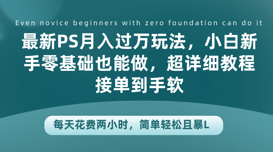 最新PS一个月过万玩法，小白新手零基础也能做，超详细教程接单到手软，每天花费两小时，简单轻松且暴L-云创宝盒