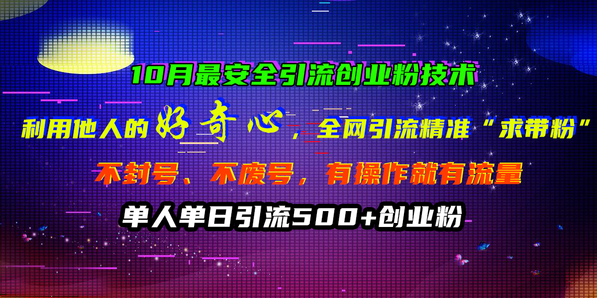 10月最安全引流创业粉技术，利用他人的好奇心，全网引流精准“求带粉”，不封号、不废号，有操作就有流量，单人单日引流500 创业粉-云创宝盒