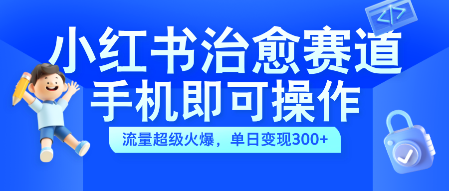 小红书治愈视频赛道，手机即可操作，蓝海项目简单无脑，单日300-云创宝盒