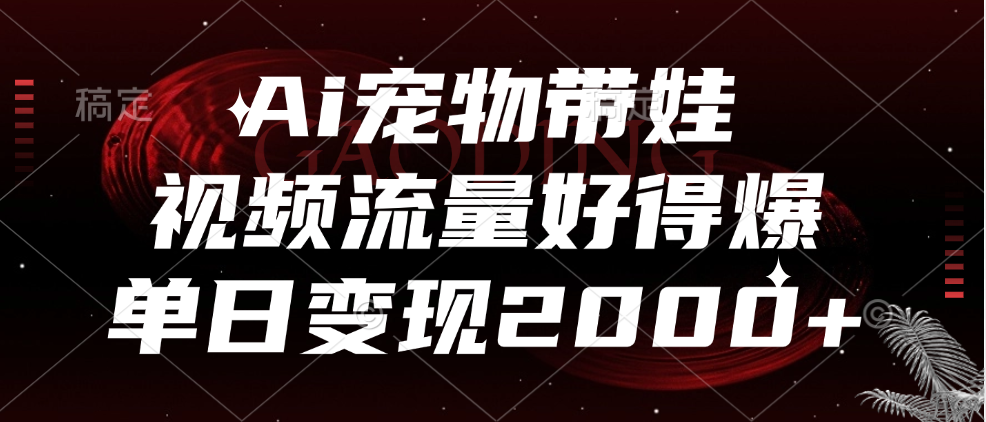 Ai宠物带娃，视频流量好得爆，单日变现2000-云创宝盒