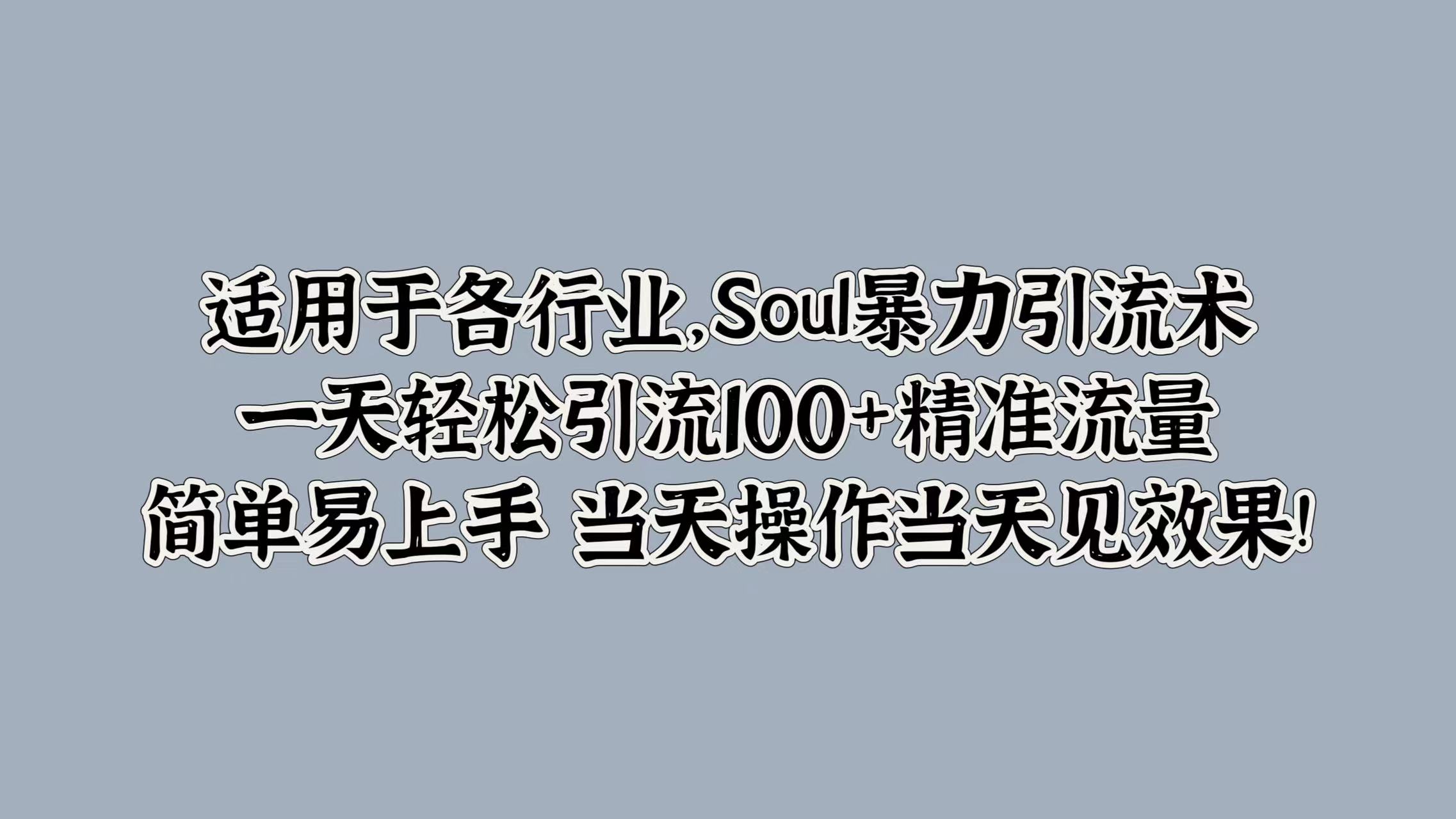 适用于各行业，Soul引流术，一天轻松引流100 精准流量，简单易上手 当天操作当天见效果!-云创宝盒