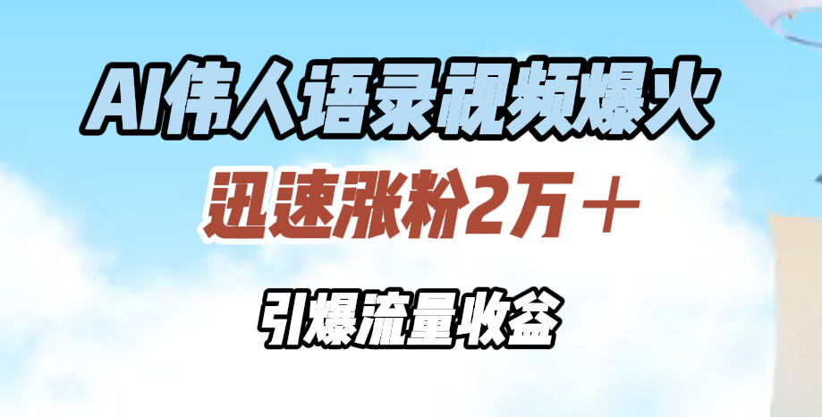 AI伟人语录视频爆火，迅速涨粉2万＋，引爆流量收益-云创宝盒