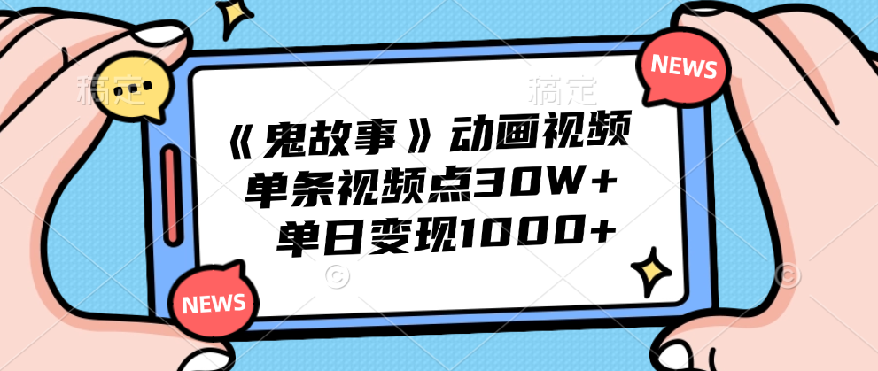 《鬼故事》动画视频，单条视频点赞30W ，单日变现1000-云创宝盒