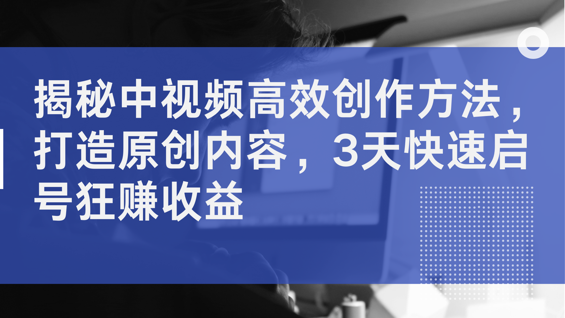 揭秘中视频高效创作方法，打造原创内容，3天快速启号狂赚收益-云创宝盒