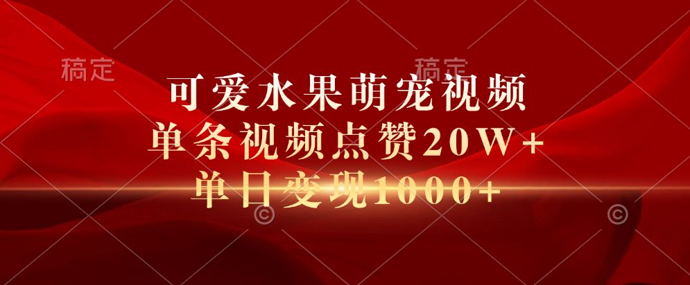 可爱水果萌宠视频，单条视频点赞20W ，单日变现1000-云创宝盒