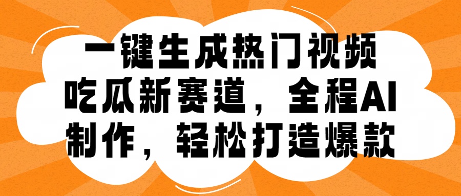 一键生成热门视频，新出的吃瓜赛道，小白上手无压力，AI制作很省心，轻轻松松打造爆款-云创宝盒