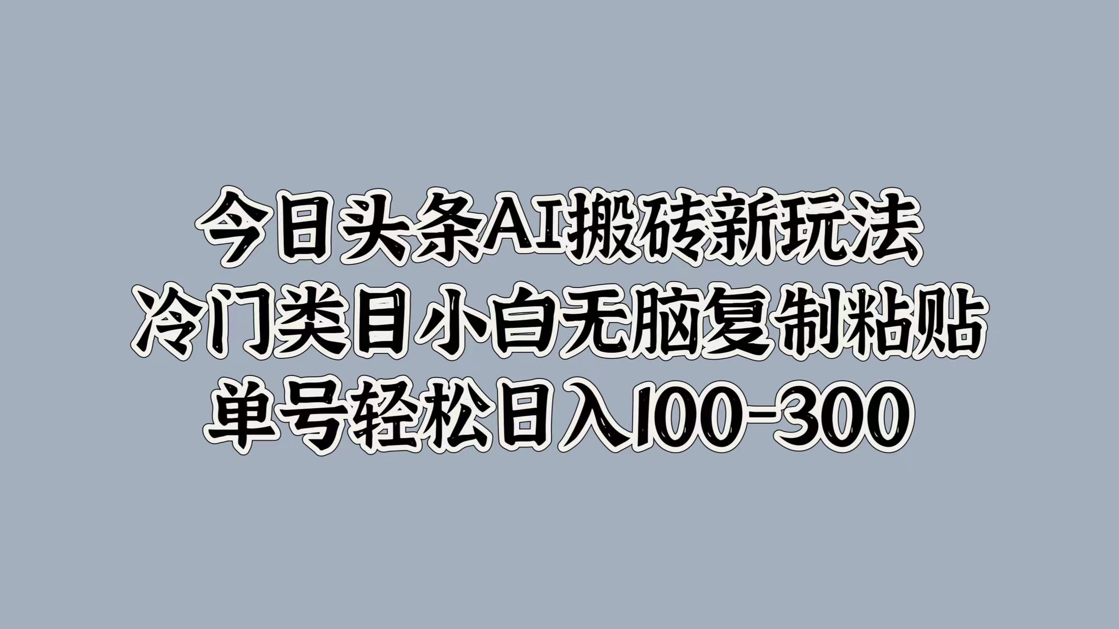 今日头条AI新玩法，冷门类目小白无脑复制粘贴-云创宝盒