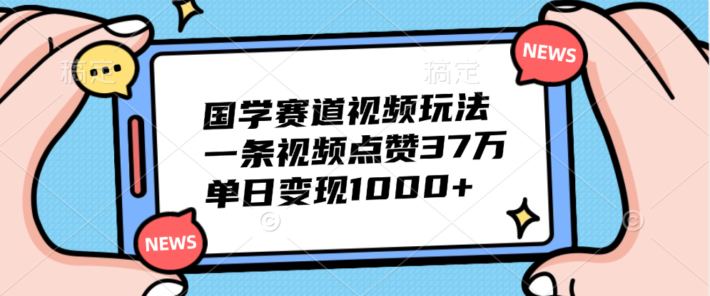 国学赛道视频玩法，单日变现1000 ，一条视频点赞37万-云创宝盒