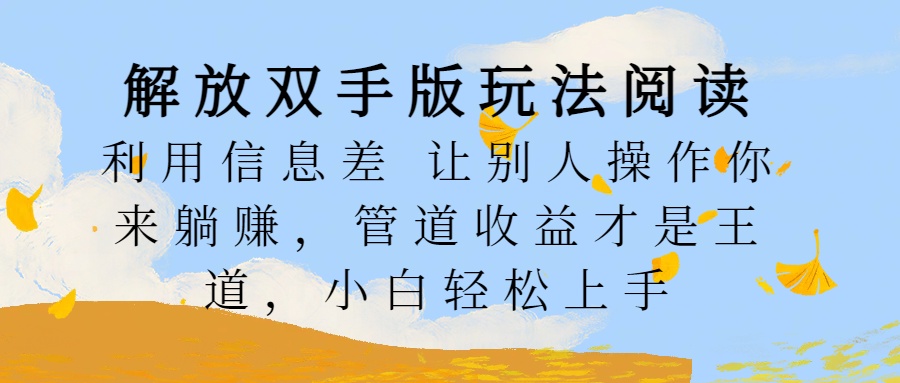 解放双手版玩法阅读，利用信息差让别人操作你来躺赚，管道收益才是王道，小白轻松上手-云创宝盒