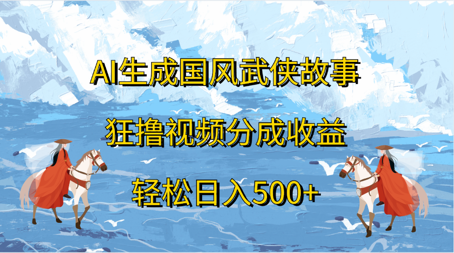 AI生成国风武侠故事，狂lu视频分成收益-云创宝盒